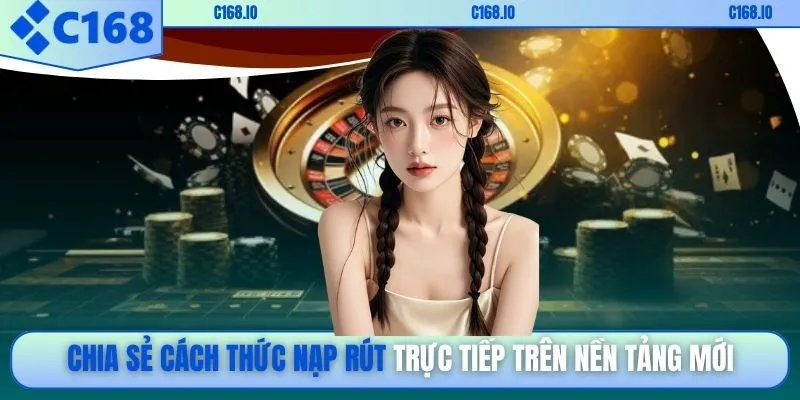 Chia sẻ cách thức nạp rút trực tiếp trên nền tảng mới