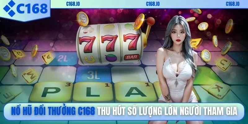 Nổ hũ đổi thưởng C168 thu hút số lượng lớn người tham gia